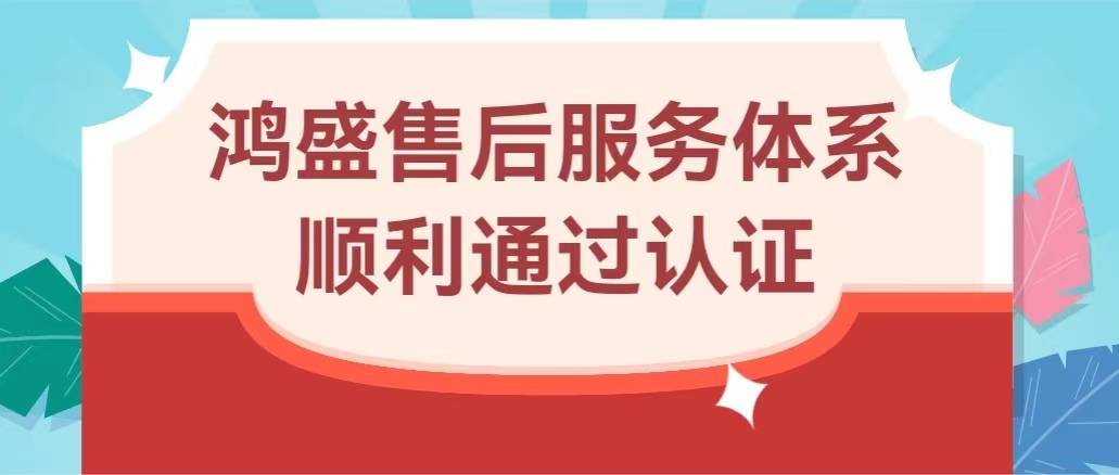 官宣五星！鸿盛售后服务体系顺利通过认证